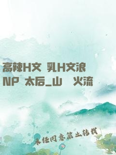 高辣H文亂乳H文浪蕩NP蕭太后