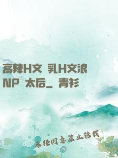 高辣H文亂乳H文浪蕩NP蕭太后