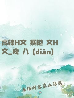 高辣H文黃暴糙漢文H文