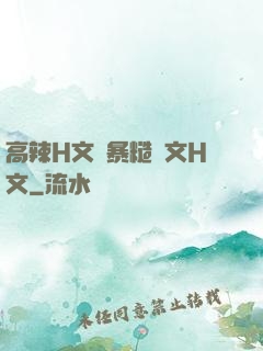 高辣H文黃暴糙漢文H文