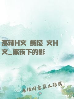 高辣H文黃暴糙漢文H文