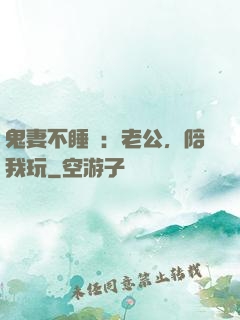 鬼妻不睡覺：老公，陪我玩