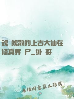 魂飛魄散的上古大仙在修真界詐尸