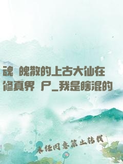 魂飛魄散的上古大仙在修真界詐尸
