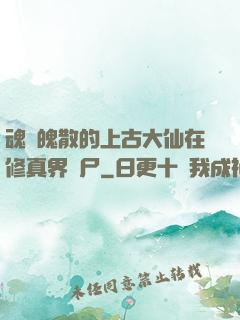 魂飛魄散的上古大仙在修真界詐尸