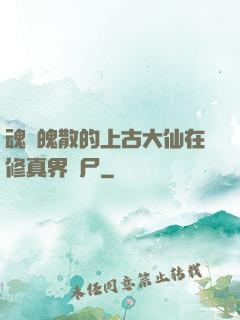 魂飛魄散的上古大仙在修真界詐尸