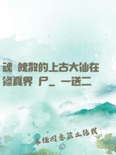 魂飛魄散的上古大仙在修真界詐尸