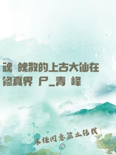 魂飛魄散的上古大仙在修真界詐尸