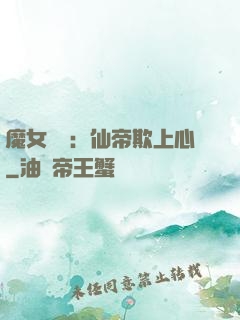 魔女無雙：仙帝欺上心