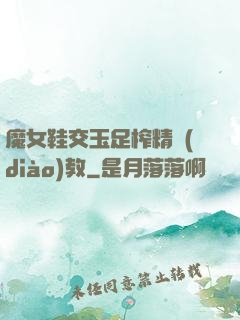 魔女鞋交玉足榨精調(diào)教