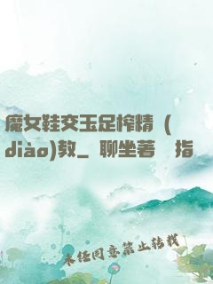 魔女鞋交玉足榨精調(diào)教