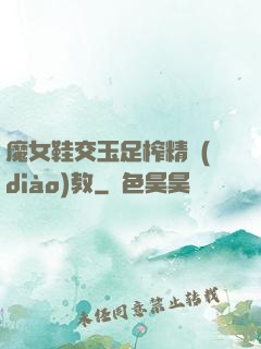 魔女鞋交玉足榨精調(diào)教