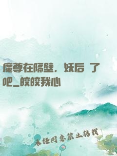 魔尊在隔壁，妖后從了吧