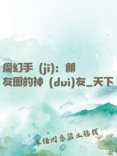 魔幻手機(jī)：朋友圈的神隊(duì)友