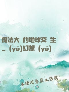 魔法大陸的地球交換生