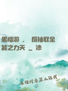 黑暗游戲，開局抽取全能之力天賦